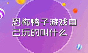 恐怖鸭子游戏自己玩的叫什么