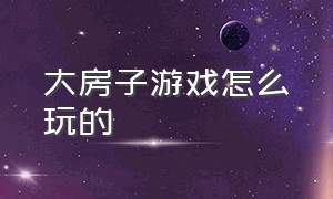 大房子游戏怎么玩的（大房子游戏免费）