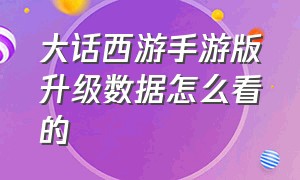 大话西游手游版升级数据怎么看的（大话西游手游升级等级一览表）