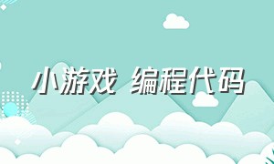 小游戏 编程代码（小游戏编程代码python）