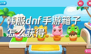 韩服dnf手游箱子怎么获得