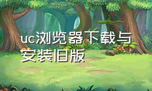 uc浏览器下载与安装旧版