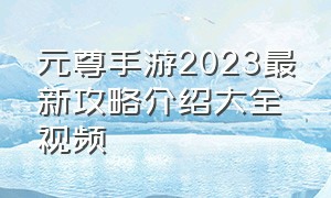 元尊手游2023最新攻略介绍大全视频