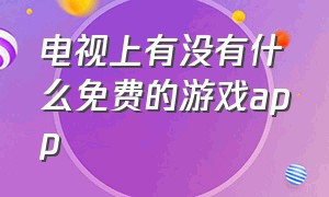 电视上有没有什么免费的游戏app