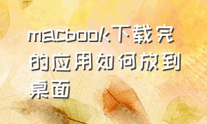 macbook下载完的应用如何放到桌面