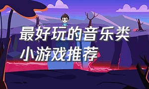 最好玩的音乐类小游戏推荐（最好玩的音乐类小游戏推荐女生）