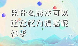 用什么游戏可以让记忆力提高呢知乎