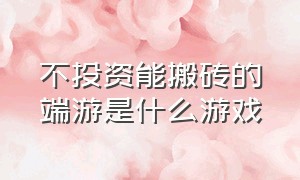 不投资能搬砖的端游是什么游戏