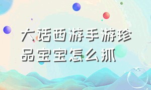 大话西游手游珍品宝宝怎么抓（大话西游手游2官网）