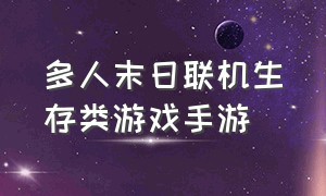 多人末日联机生存类游戏手游（多人联机末日生存手游有哪些）