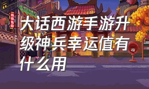 大话西游手游升级神兵幸运值有什么用