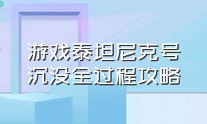 游戏泰坦尼克号沉没全过程攻略