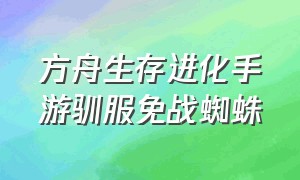 方舟生存进化手游驯服免战蜘蛛