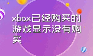 xbox已经购买的游戏显示没有购买