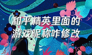 和平精英里面的游戏昵称咋修改