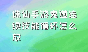 诛仙手游鬼道连续技能循环怎么放