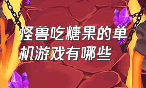 怪兽吃糖果的单机游戏有哪些（小怪物吃糖果的游戏叫什么名字）