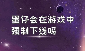 蛋仔会在游戏中强制下线吗（蛋仔被强制退出游戏但游戏未结束）