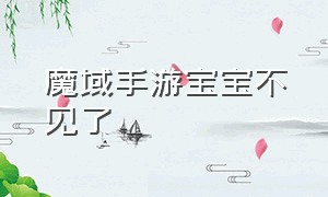 魔域手游宝宝不见了（魔域手游宝宝怎么解绑）