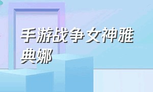 手游战争女神雅典娜（战争女神雅典娜队伍搭配）