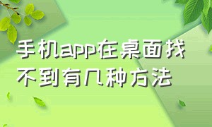 手机app在桌面找不到有几种方法