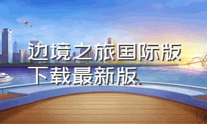 边境之旅国际版下载最新版