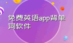 免费英语app背单词软件（免费背英语单词的app哪个最好）