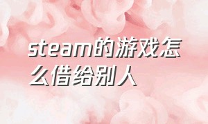 steam的游戏怎么借给别人