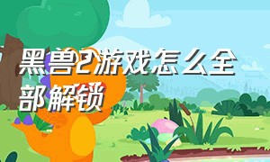 黑兽2游戏怎么全部解锁