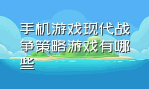 手机游戏现代战争策略游戏有哪些