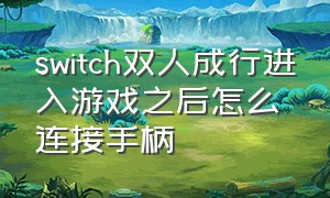 switch双人成行进入游戏之后怎么连接手柄（switch双人游戏如何用第二个手柄）