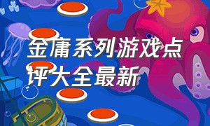 金庸系列游戏点评大全最新（金庸系列游戏点评大全最新版本）