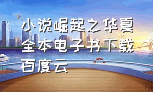 小说崛起之华夏全本电子书下载百度云（崛起之华夏银刀驸马txt下载）