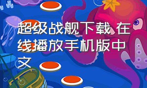 超级战舰下载 在线播放手机版中文