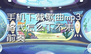 手机下载歌曲mp3格式怎么下不耒前奏（mp3储存卡装到手机上怎么下载歌曲）