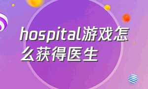 hospital游戏怎么获得医生