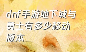 dnf手游地下城与勇士有多少移动版本