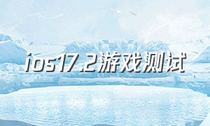 ios17.2游戏测试（iphone游戏测试）