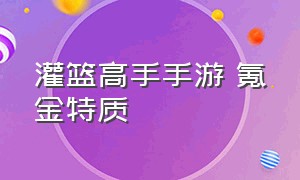 灌篮高手手游 氪金特质（灌篮高手手游氪金特质都有啥）