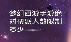 梦幻西游手游绝对帮派人数限制多少（梦幻西游手游多少人可以养活帮派）