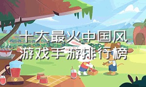 十大最火中国风游戏手游排行榜