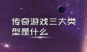 传奇游戏三大类型是什么