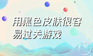 用黑色皮肤很容易过关游戏（难度超高可以换颜色的游戏）