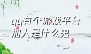 qq有个游戏平台加人是什么鬼（游戏平台加我qq）