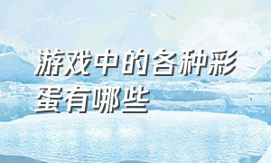 游戏中的各种彩蛋有哪些（各种游戏里面的十个彩蛋）