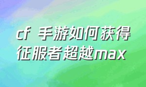 cf 手游如何获得征服者超越max