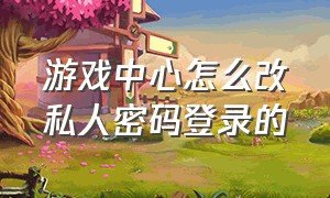 游戏中心怎么改私人密码登录的