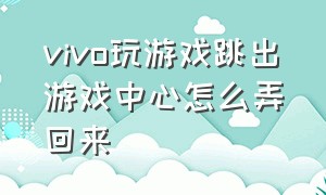 vivo玩游戏跳出游戏中心怎么弄回来（vivo自带的游戏中心怎么关闭）