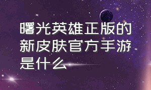 曙光英雄正版的新皮肤官方手游是什么