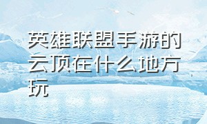 英雄联盟手游的云顶在什么地方玩